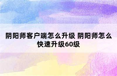 阴阳师客户端怎么升级 阴阳师怎么快速升级60级